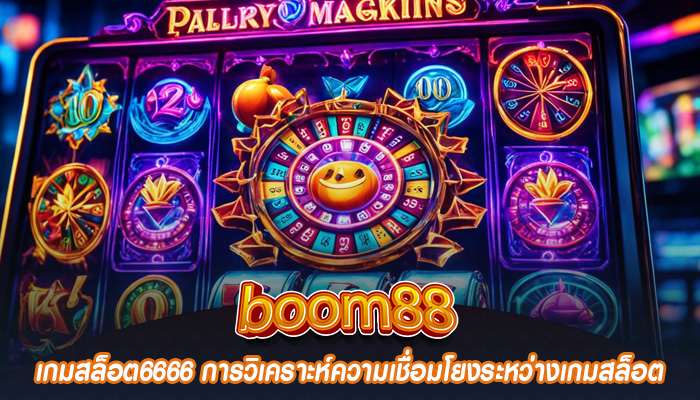 เกมสล็อต6666 การวิเคราะห์ความเชื่อมโยงระหว่างเกมสล็อต