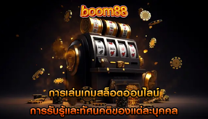 การเล่นเกมสล็อตออนไลน์ การรับรู้และทัศนคติของแต่ละบุคคล