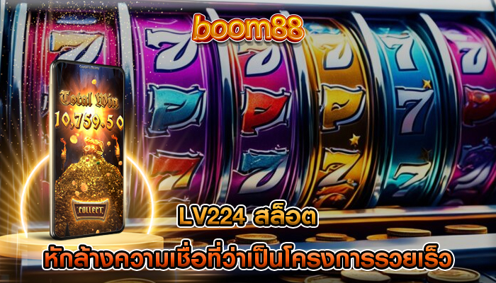 lv224 สล็อต หักล้างความเชื่อที่ว่าเป็นโครงการรวยเร็ว