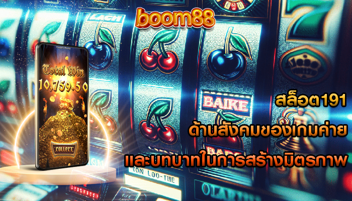 สล็อต191 ด้านสังคมของเกมค่ายและบทบาทในการสร้างมิตรภาพ