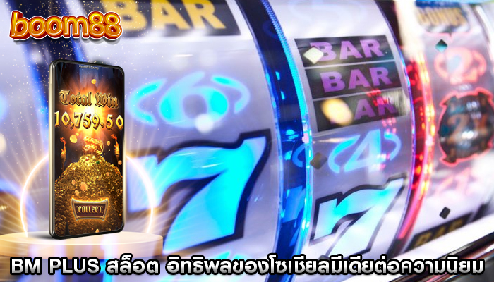 bm plus สล็อต อิทธิพลของโซเชียลมีเดียต่อความนิยมของเกม