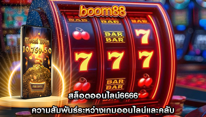 สล็อตออนไลน์6666 ความสัมพันธ์ระหว่างเกมออนไลน์และคลับ