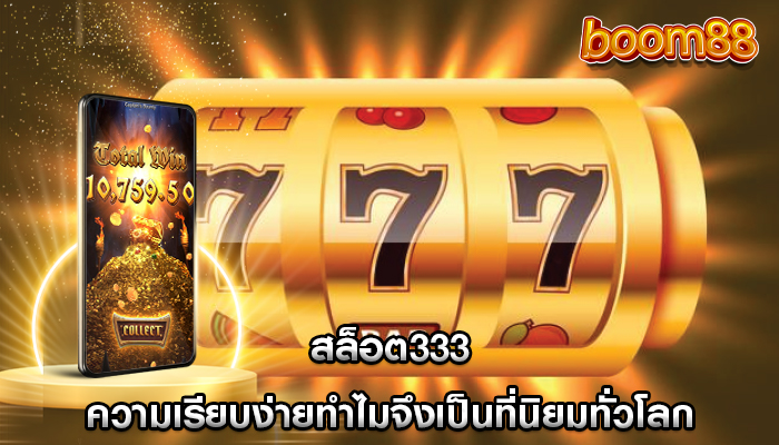 สล็อต333 ความเรียบง่ายทำไมจึงเป็นที่นิยมทั่วโลก