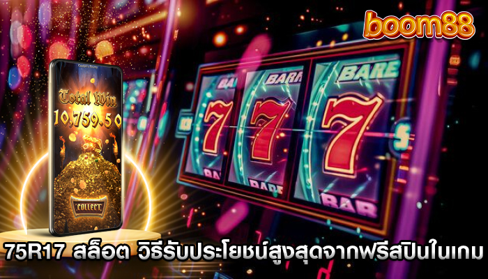 75r17 สล็อต วิธีรับประโยชน์สูงสุดจากฟรีสปินในเกม